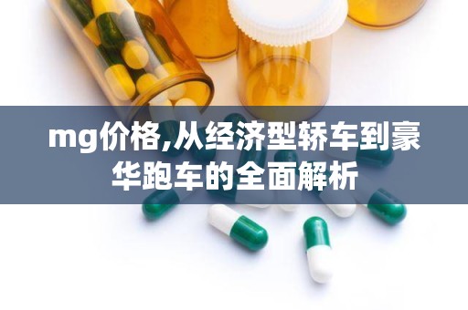 mg价格,从经济型轿车到豪华跑车的全面解析