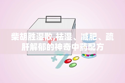 柴胡胜湿散,祛湿、减肥、疏肝解郁的神奇中药配方