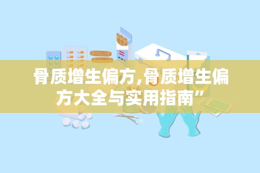 骨质增生偏方,骨质增生偏方大全与实用指南”