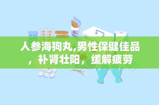 人参海狗丸,男性保健佳品，补肾壮阳，缓解疲劳