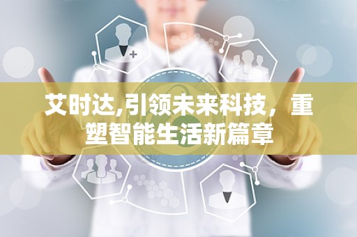 艾时达,引领未来科技，重塑智能生活新篇章
