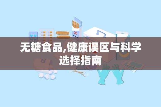 无糖食品,健康误区与科学选择指南