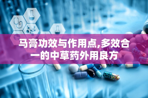 马膏功效与作用点,多效合一的中草药外用良方