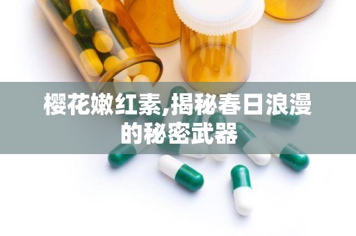 樱花嫩红素,揭秘春日浪漫的秘密武器