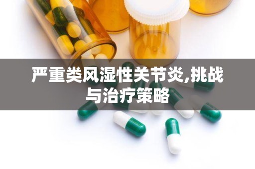 严重类风湿性关节炎,挑战与治疗策略