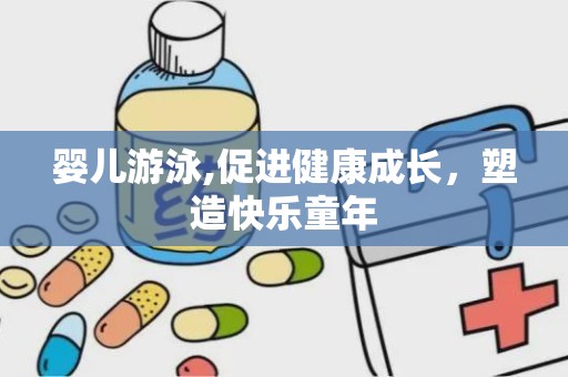婴儿游泳,促进健康成长，塑造快乐童年