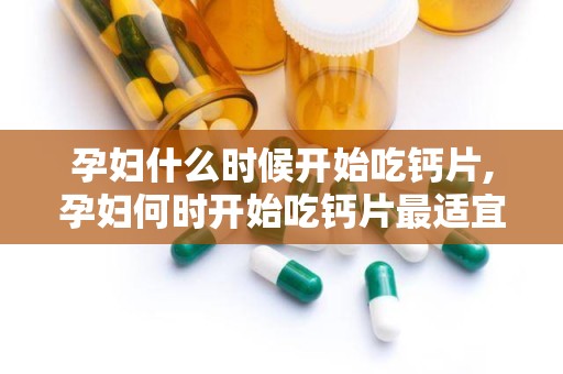 孕妇什么时候开始吃钙片,孕妇何时开始吃钙片最适宜