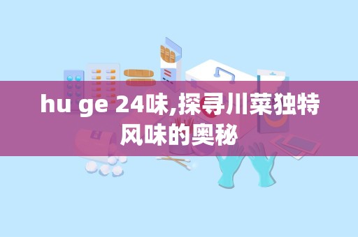 hu ge 24味,探寻川菜独特风味的奥秘