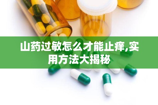 山药过敏怎么才能止痒,实用方法大揭秘