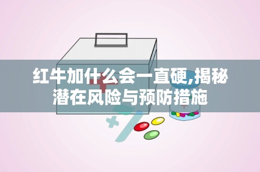 红牛加什么会一直硬,揭秘潜在风险与预防措施