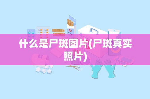 什么是尸斑图片(尸斑真实照片)