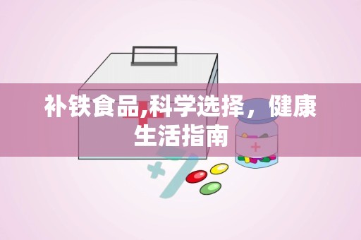 补铁食品,科学选择，健康生活指南
