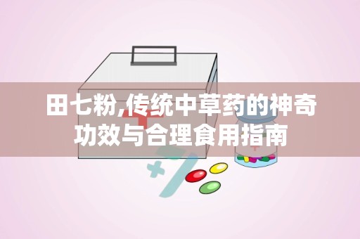 田七粉,传统中草药的神奇功效与合理食用指南
