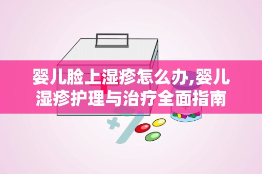 婴儿脸上湿疹怎么办,婴儿湿疹护理与治疗全面指南