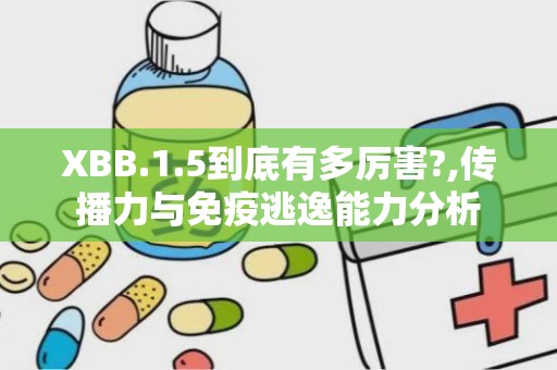 XBB.1.5到底有多厉害?,传播力与免疫逃逸能力分析