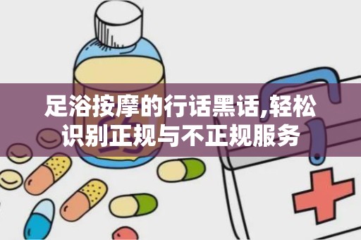 足浴按摩的行话黑话,轻松识别正规与不正规服务