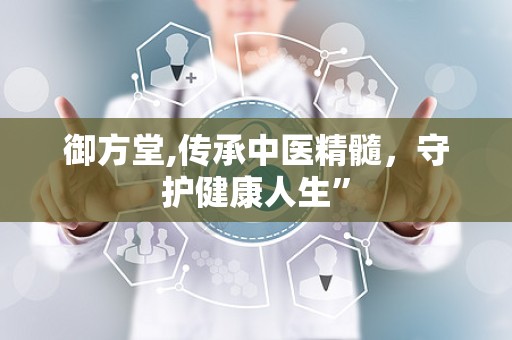 御方堂,传承中医精髓，守护健康人生”