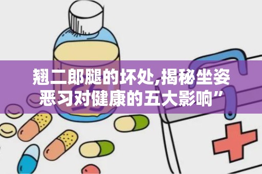 翘二郎腿的坏处,揭秘坐姿恶习对健康的五大影响”