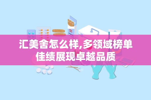 汇美舍怎么样,多领域榜单佳绩展现卓越品质