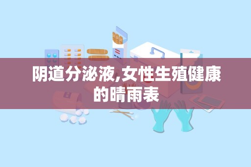 阴道分泌液,女性生殖健康的晴雨表