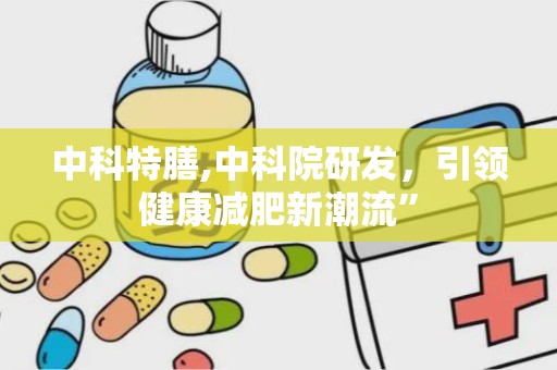 中科特膳,中科院研发，引领健康减肥新潮流”