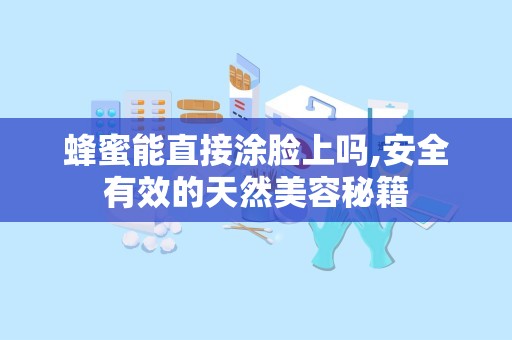 蜂蜜能直接涂脸上吗,安全有效的天然美容秘籍