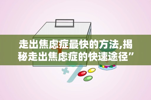 走出焦虑症最快的方法,揭秘走出焦虑症的快速途径”