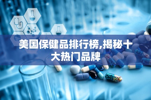 美国保健品排行榜,揭秘十大热门品牌