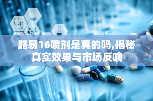 路易16喷剂是真的吗,揭秘真实效果与市场反响