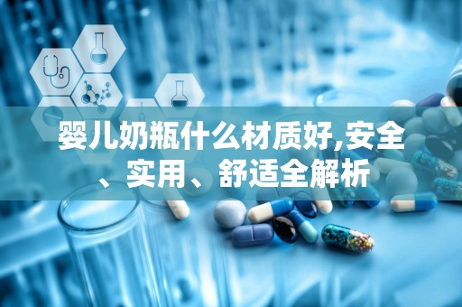 婴儿奶瓶什么材质好,安全、实用、舒适全解析