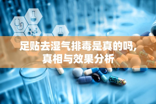 足贴去湿气排毒是真的吗,真相与效果分析