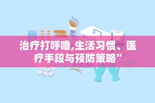 治疗打呼噜,生活习惯、医疗手段与预防策略”