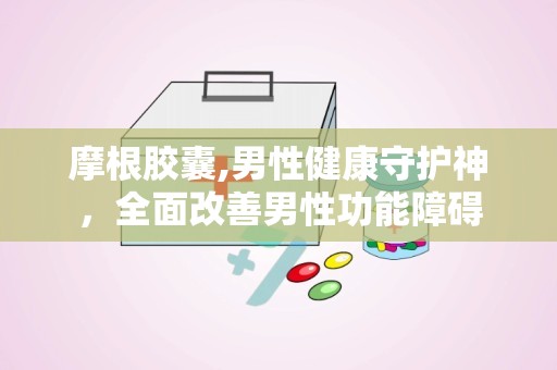 摩根胶囊,男性健康守护神，全面改善男性功能障碍