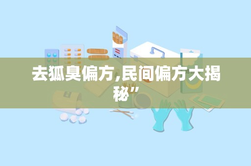 去狐臭偏方,民间偏方大揭秘”