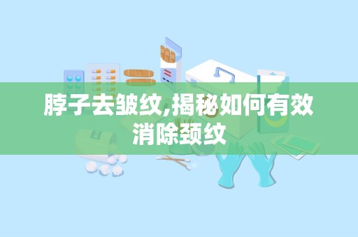 脖子去皱纹,揭秘如何有效消除颈纹