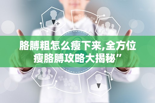 胳膊粗怎么瘦下来,全方位瘦胳膊攻略大揭秘”