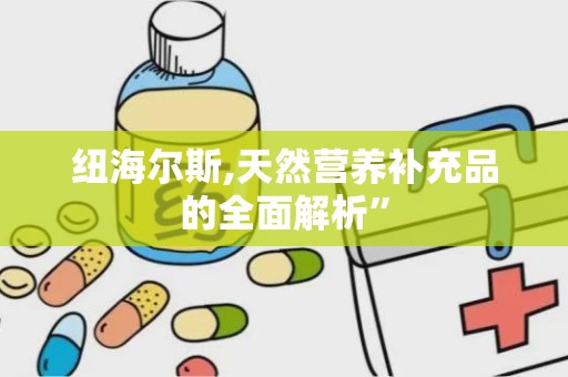 纽海尔斯,天然营养补充品的全面解析”