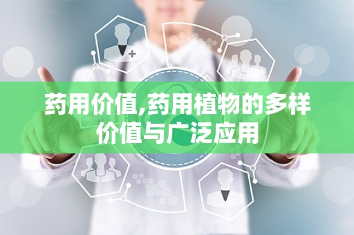 药用价值,药用植物的多样价值与广泛应用