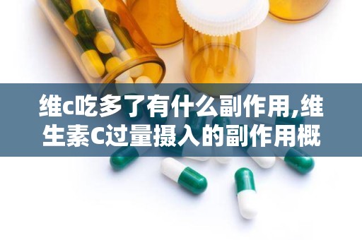 维c吃多了有什么副作用,维生素C过量摄入的副作用概述