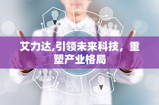 艾力达,引领未来科技，重塑产业格局