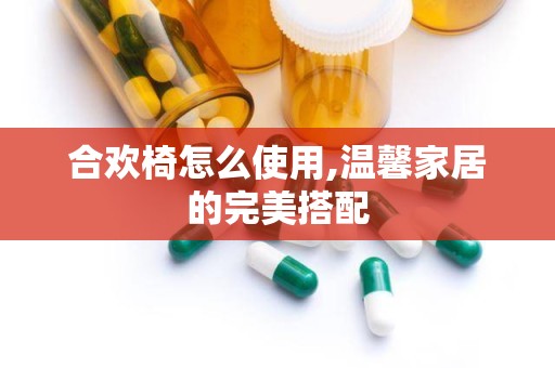 合欢椅怎么使用,温馨家居的完美搭配