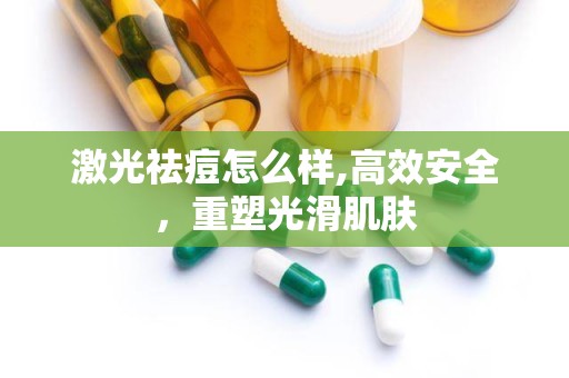 激光祛痘怎么样,高效安全，重塑光滑肌肤