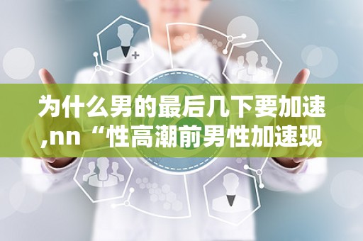 为什么男的最后几下要加速,nn“性高潮前男性加速现象的生理与心理解析”