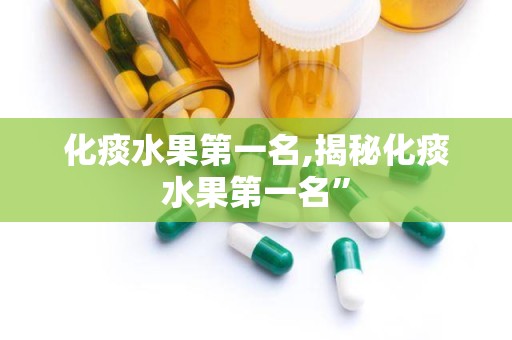 化痰水果第一名,揭秘化痰水果第一名”
