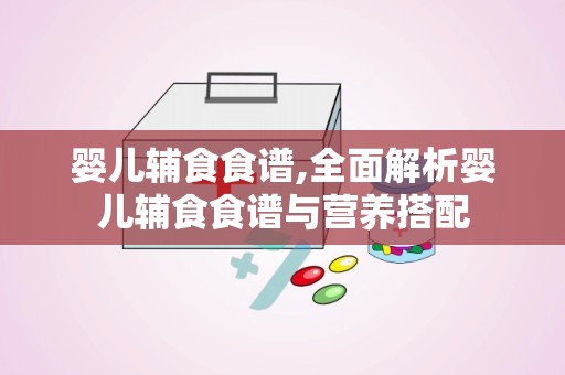 婴儿辅食食谱,全面解析婴儿辅食食谱与营养搭配
