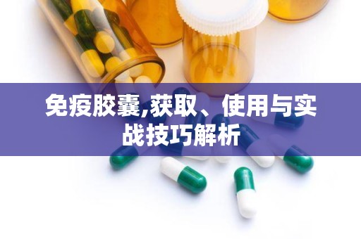 免疫胶囊,获取、使用与实战技巧解析
