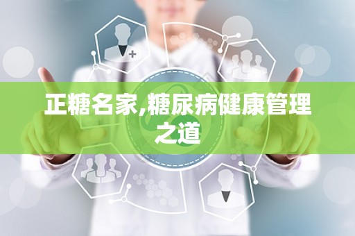 正糖名家,糖尿病健康管理之道