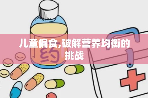 儿童偏食,破解营养均衡的挑战