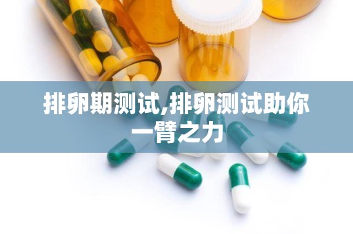 排卵期测试,排卵测试助你一臂之力