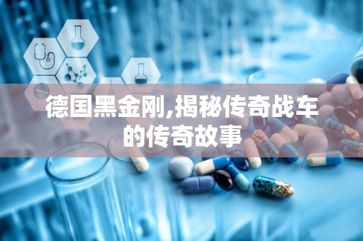 德国黑金刚,揭秘传奇战车的传奇故事